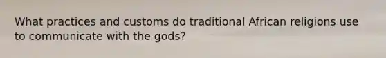 What practices and customs do traditional African religions use to communicate with the gods?