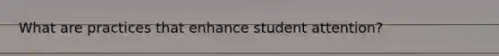 What are practices that enhance student attention?