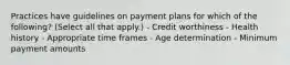 Practices have guidelines on payment plans for which of the following? (Select all that apply.) - Credit worthiness - Health history - Appropriate time frames - Age determination - Minimum payment amounts