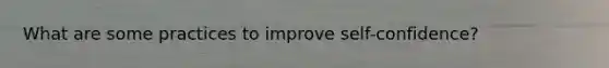 What are some practices to improve self-confidence?