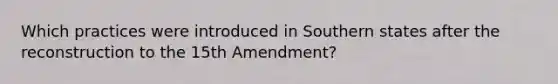 Which practices were introduced in Southern states after the reconstruction to the 15th Amendment?