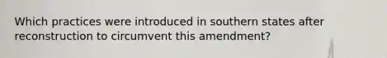 Which practices were introduced in southern states after reconstruction to circumvent this amendment?