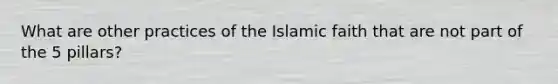 What are other practices of the Islamic faith that are not part of the 5 pillars?