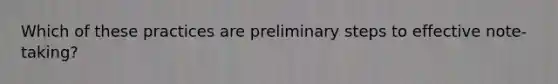 Which of these practices are preliminary steps to effective note-taking?