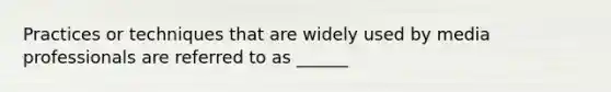 Practices or techniques that are widely used by media professionals are referred to as ______