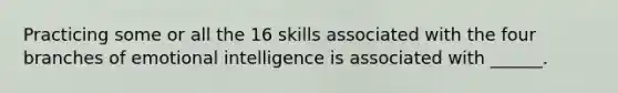 Practicing some or all the 16 skills associated with the four branches of emotional intelligence is associated with ______.