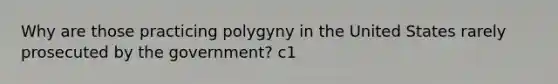 Why are those practicing polygyny in the United States rarely prosecuted by the government? c1