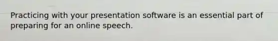 Practicing with your presentation software is an essential part of preparing for an online speech.