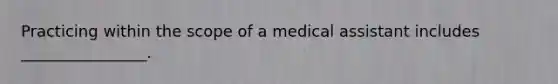 Practicing within the scope of a medical assistant includes ________________.