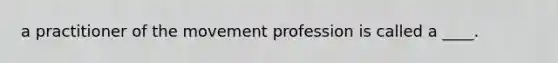 a practitioner of the movement profession is called a ____.