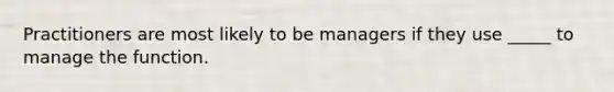 Practitioners are most likely to be managers if they use _____ to manage the function.