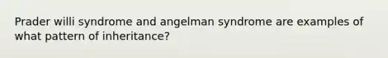 Prader willi syndrome and angelman syndrome are examples of what pattern of inheritance?