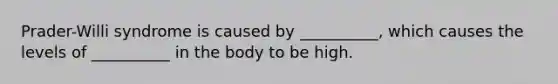 Prader-Willi syndrome is caused by __________, which causes the levels of __________ in the body to be high.