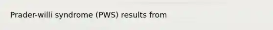 Prader-willi syndrome (PWS) results from