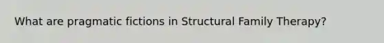 What are pragmatic fictions in Structural Family Therapy?