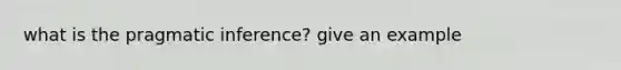 what is the pragmatic inference? give an example