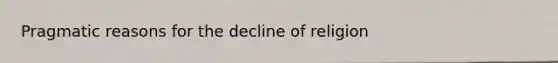 Pragmatic reasons for the decline of religion