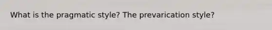 What is the pragmatic style? The prevarication style?