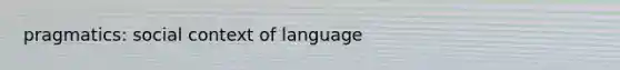 pragmatics: social context of language