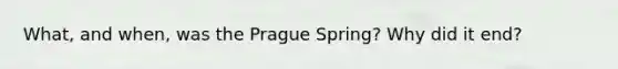 What, and when, was the Prague Spring? Why did it end?