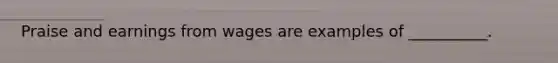 Praise and earnings from wages are examples of __________.