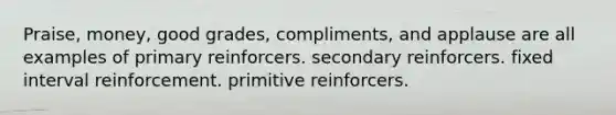 Praise, money, good grades, compliments, and applause are all examples of primary reinforcers. secondary reinforcers. fixed interval reinforcement. primitive reinforcers.