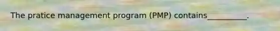 The pratice management program (PMP) contains__________.