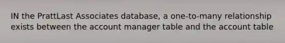 IN the PrattLast Associates database, a one-to-many relationship exists between the account manager table and the account table