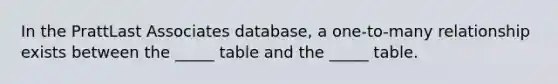 In the PrattLast Associates database, a one-to-many relationship exists between the _____ table and the _____ table.