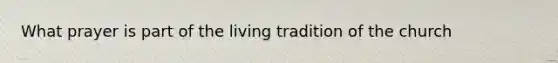 What prayer is part of the living tradition of the church