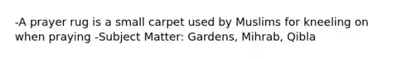 -A prayer rug is a small carpet used by Muslims for kneeling on when praying -Subject Matter: Gardens, Mihrab, Qibla