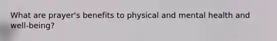 What are prayer's benefits to physical and mental health and well-being?