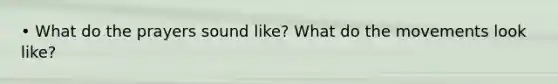 • What do the prayers sound like? What do the movements look like?