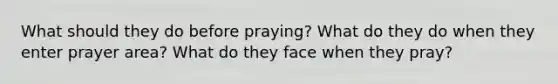 What should they do before praying? What do they do when they enter prayer area? What do they face when they pray?