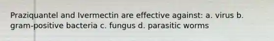 Praziquantel and Ivermectin are effective against: a. virus b. gram-positive bacteria c. fungus d. parasitic worms