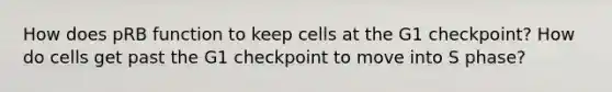 How does pRB function to keep cells at the G1 checkpoint? How do cells get past the G1 checkpoint to move into S phase?