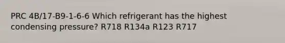 PRC 4B/17-B9-1-6-6 Which refrigerant has the highest condensing pressure? R718 R134a R123 R717