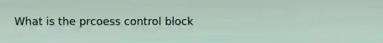 What is the prcoess control block