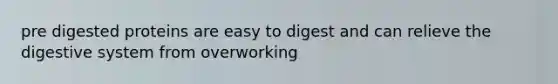 pre digested proteins are easy to digest and can relieve the digestive system from overworking