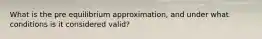 What is the pre equilibrium approximation, and under what conditions is it considered valid?