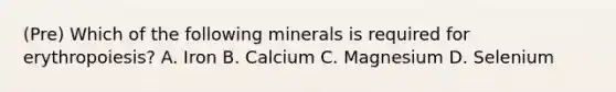 (Pre) Which of the following minerals is required for erythropoiesis? A. Iron B. Calcium C. Magnesium D. Selenium