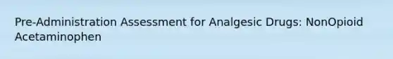 Pre-Administration Assessment for Analgesic Drugs: NonOpioid Acetaminophen