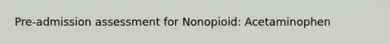 Pre-admission assessment for Nonopioid: Acetaminophen