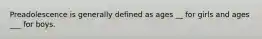 Preadolescence is generally defined as ages __ for girls and ages ___ for boys.