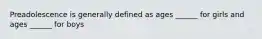 Preadolescence is generally defined as ages ______ for girls and ages ______ for boys