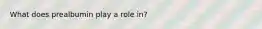 What does prealbumin play a role in?