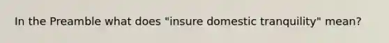 In the Preamble what does "insure domestic tranquility" mean?