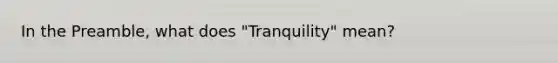 In the Preamble, what does "Tranquility" mean?