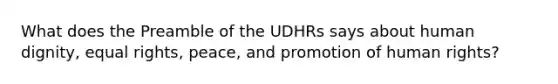 What does the Preamble of the UDHRs says about human dignity, equal rights, peace, and promotion of human rights?