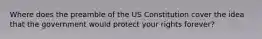 Where does the preamble of the US Constitution cover the idea that the government would protect your rights forever?